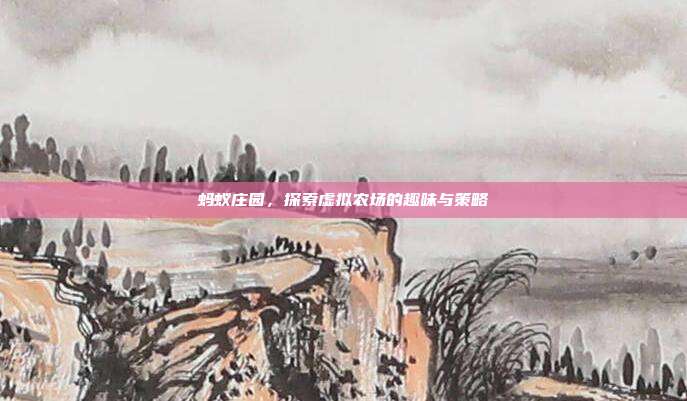 蚂蚁庄园，探索虚拟农场的趣味与策略