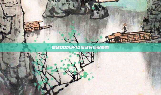 揭秘QQ水浒40级武将搭配策略