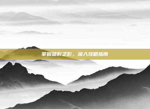 掌握暗影之影，深入攻略指南