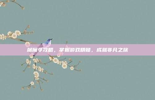 屠魔令攻略，掌握游戏精髓，成就非凡之旅