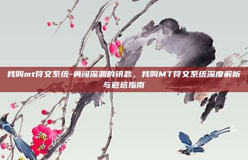 我叫mt符文系统-勇闯深渊的钥匙，我叫MT符文系统深度解析与避坑指南