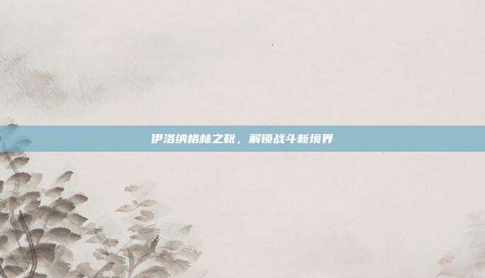 伊洛纳格林之靴，解锁战斗新境界