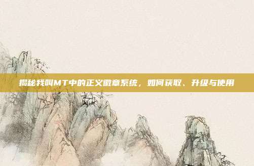 揭秘我叫MT中的正义徽章系统，如何获取、升级与使用