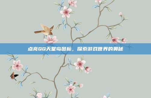 点亮QQ天堂岛图标,探索游戏世界的奥秘