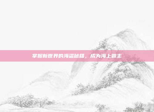 掌握新世界的海盗秘籍,成为海上霸主