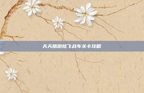 天天酷跑炫飞战车关卡攻略