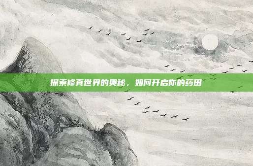 探索修真世界的奥秘，如何开启你的药田