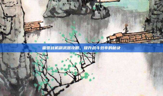 雷霆战机副武器攻略，提升战斗效率的秘诀