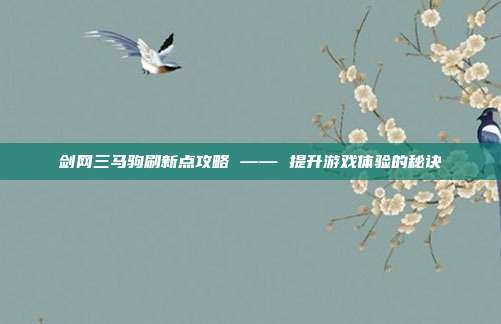 剑网三马驹刷新点攻略 —— 提升游戏体验的秘诀