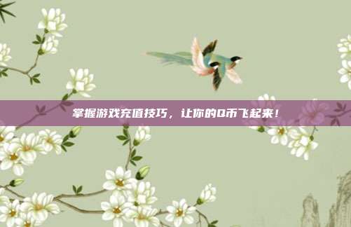 掌握游戏充值技巧，让你的Q币飞起来！