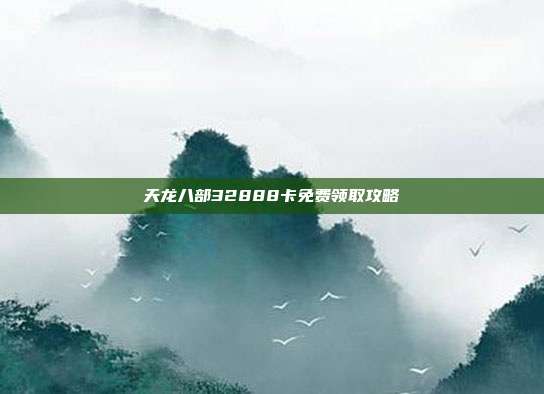 天龙八部32888卡免费领取攻略