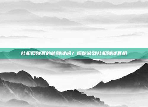 挂机网赚真的能赚钱吗？揭秘游戏挂机赚钱真相