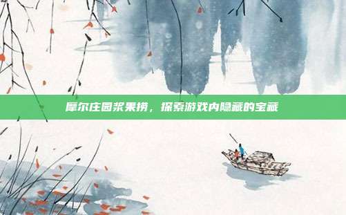 摩尔庄园浆果捞，探索游戏内隐藏的宝藏