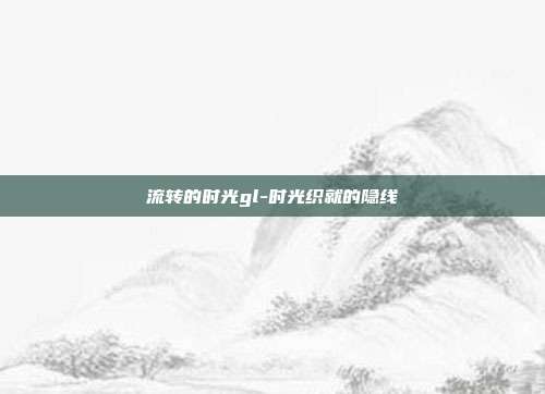 流转的时光gl-时光织就的隐线