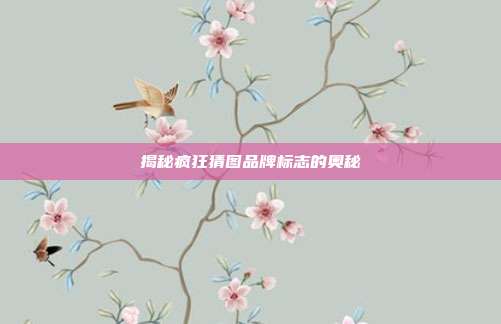 揭秘疯狂猜图品牌标志的奥秘