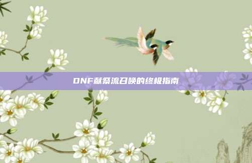 DNF献祭流召唤的终极指南