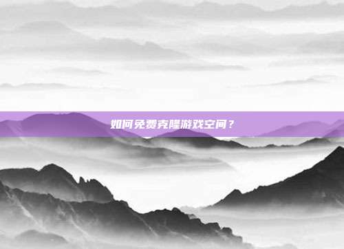如何免费克隆游戏空间？