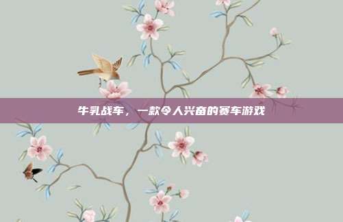 牛乳战车，一款令人兴奋的赛车游戏