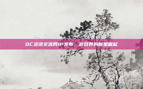 DC资讯交流网IP发布，游戏界的新星崛起