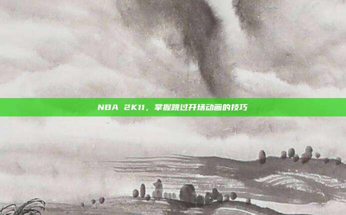 NBA 2K11，掌握跳过开场动画的技巧
