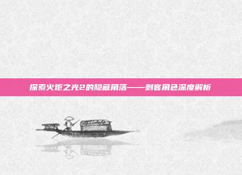 探索火炬之光2的隐藏角落——刺客角色深度解析