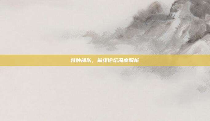 特种部队，前线论坛深度解析