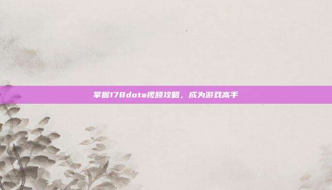 掌握178dota视频攻略，成为游戏高手