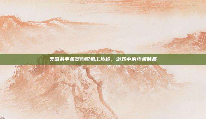 美国杀手机器狗配狙击步枪，游戏中的终极装备
