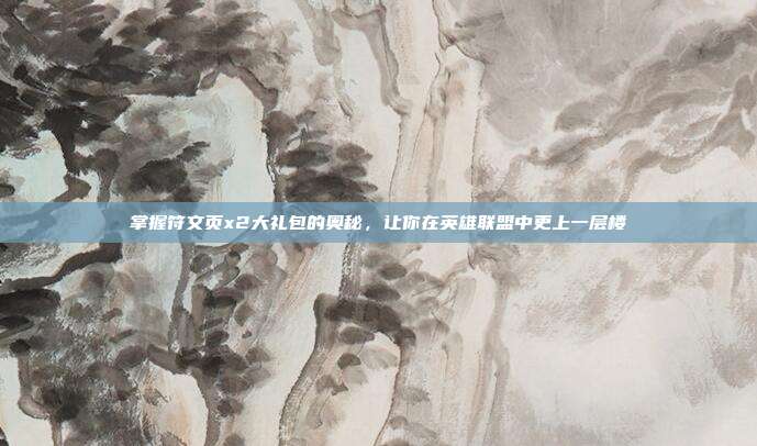 掌握符文页x2大礼包的奥秘，让你在英雄联盟中更上一层楼
