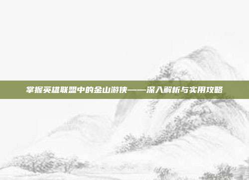 掌握英雄联盟中的金山游侠——深入解析与实用攻略