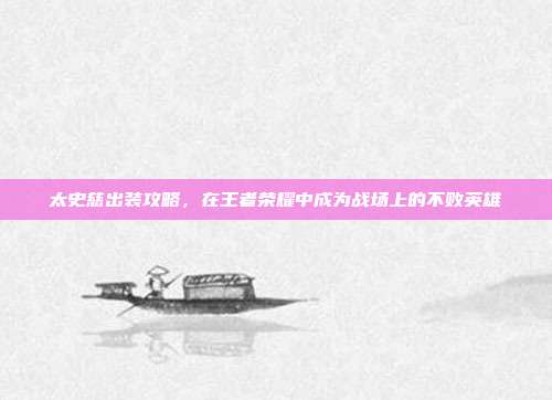 太史慈出装攻略，在王者荣耀中成为战场上的不败英雄