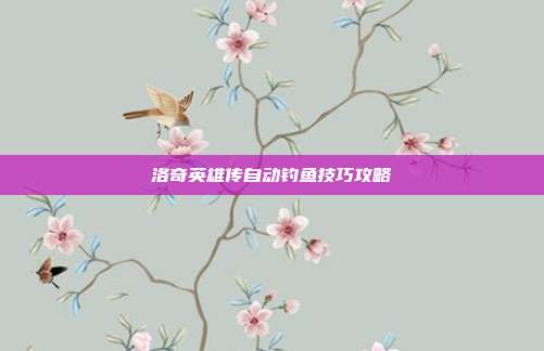 洛奇英雄传自动钓鱼技巧攻略