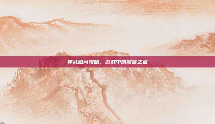 神武跑商攻略，游戏中的财富之道