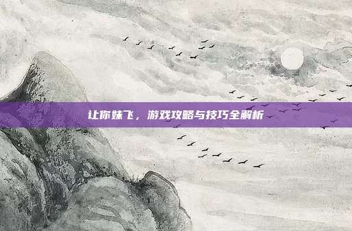 让你妹飞，游戏攻略与技巧全解析