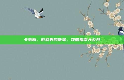 卡萝莉，游戏界的新星，攻略指南大公开