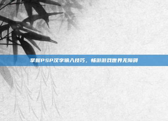 掌握PSP汉字输入技巧，畅游游戏世界无障碍