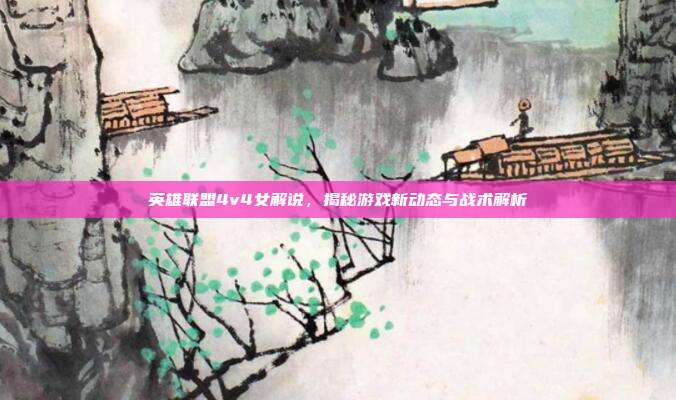 英雄联盟4v4女解说，揭秘游戏新动态与战术解析