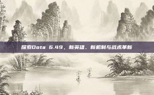 探索Dota 6.49，新英雄、新机制与战术革新