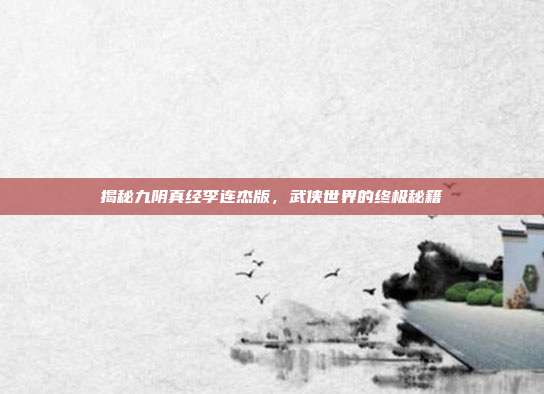 揭秘九阴真经李连杰版，武侠世界的终极秘籍