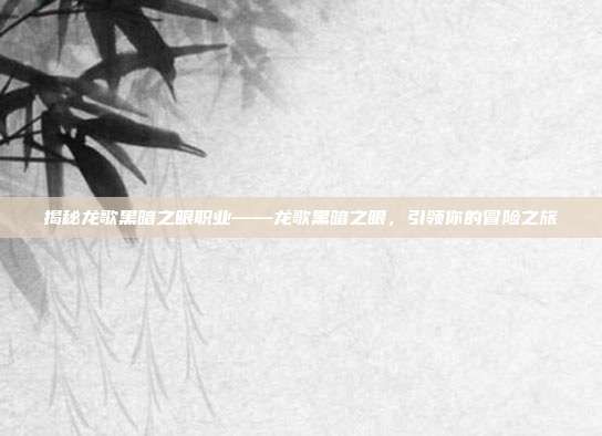 揭秘龙歌黑暗之眼职业——龙歌黑暗之眼，引领你的冒险之旅