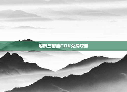 塔防三国志CDK兑换攻略