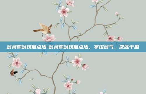 剑灵御剑技能点法-剑灵御剑技能点法，掌控剑气，决胜千里