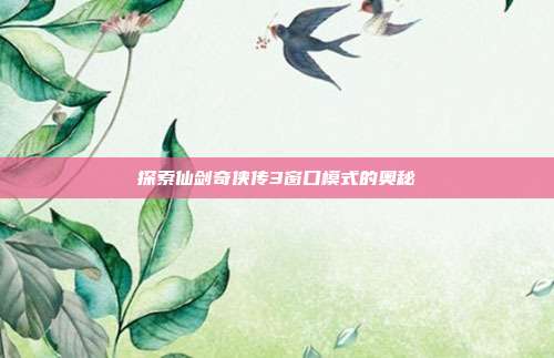 探索仙剑奇侠传3窗口模式的奥秘