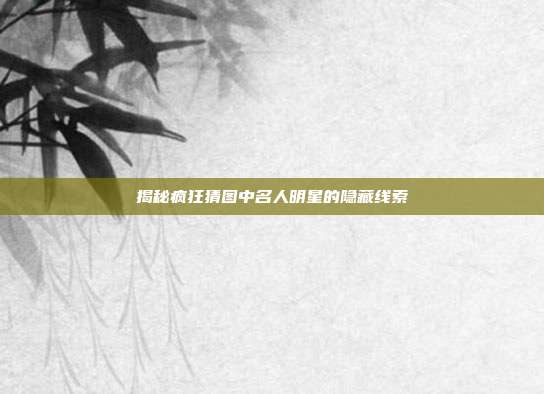 揭秘疯狂猜图中名人明星的隐藏线索