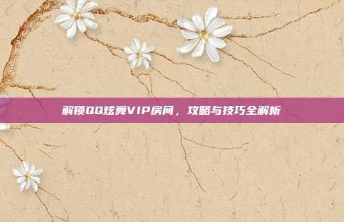 解锁QQ炫舞VIP房间，攻略与技巧全解析