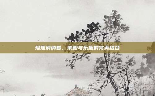 珍珠消消看，策略与乐趣的完美结合