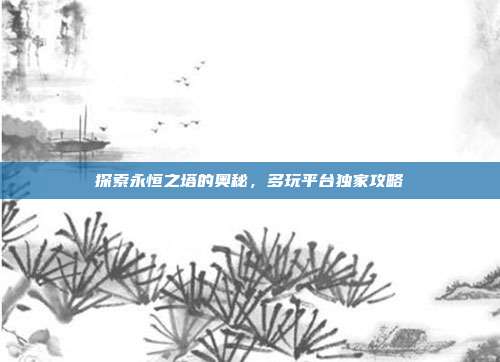 探索永恒之塔的奥秘，多玩平台独家攻略