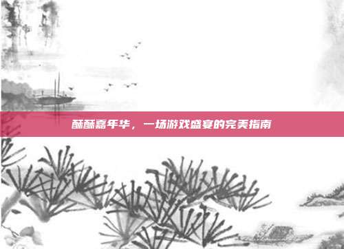 酥酥嘉年华，一场游戏盛宴的完美指南