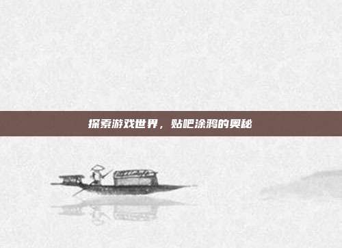 探索游戏世界，贴吧涂鸦的奥秘