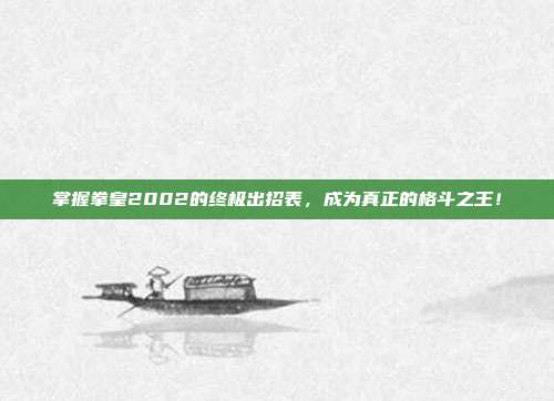 掌握拳皇2002的终极出招表，成为真正的格斗之王！